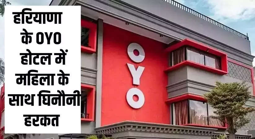 Haryana News: हरियाणा के OYO होटल में महिला के साथ घिनौनी हरकत, जानिए पूरा मामला