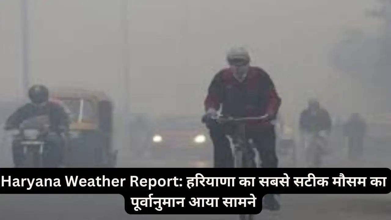 Haryana Weather Report: हरियाणा का सबसे सटीक मौसम का पूर्वानुमान आया सामने