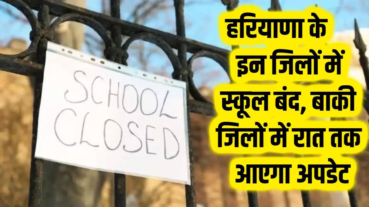 Haryana School Closed: हरियाणा के इन जिलों में स्कूल बंद, बाकी जिलों में रात तक आएगा अपडेट